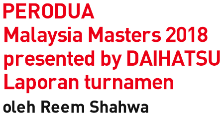 PERODUA Malaysia Masters 2018 presented by DAIHATSU Tournament Recap by Reem Shahwa