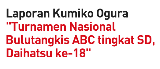 Laporan Kumiko Ogura "Turnamen Nasional Bulutangkis ABC tingkat SD, Daihatsu ke-18"