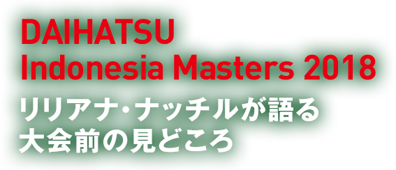 『ダイハツ インドネシアマスターズ 2018』リリアナ・ナッチルが語る大会前の見どころ