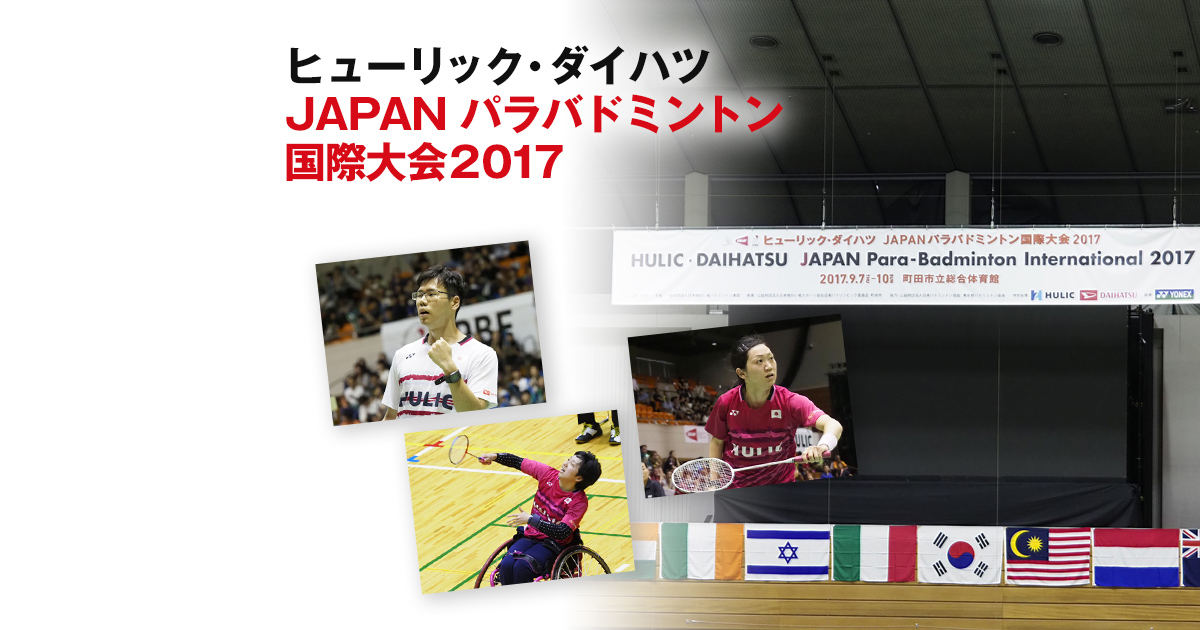 『ヒューリック・ダイハツ JAPAN パラバドミントン国際大会2017』大会レポート  DAIHATSU 