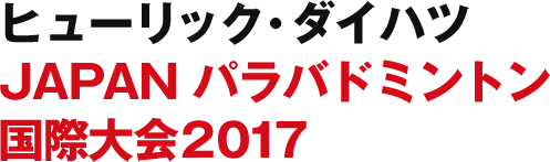 『ヒューリック・ダイハツ JAPAN パラバドミントン国際大会2017』大会レポート